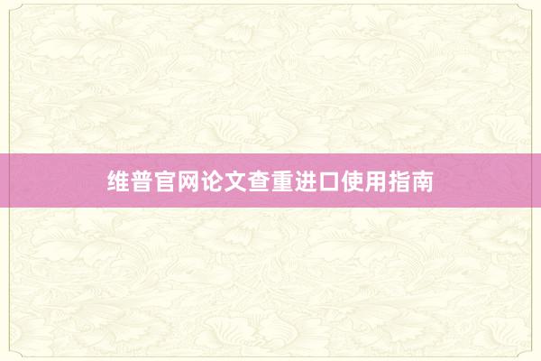 维普官网论文查重进口使用指南