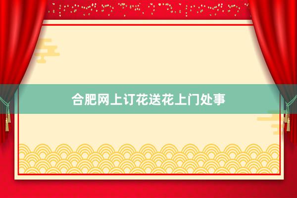 合肥网上订花送花上门处事