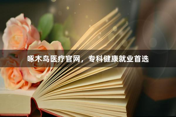 啄木鸟医疗官网，专科健康就业首选